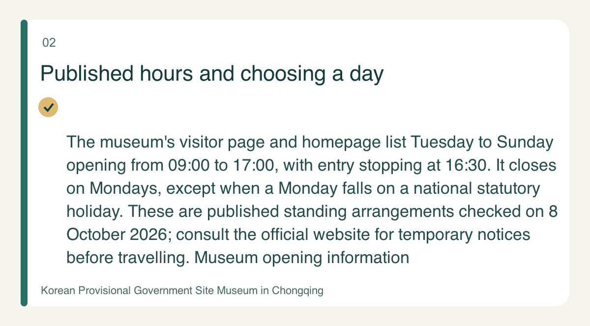 Published hours and choosing a day — The museum's visitor page and homepage list Tuesday to Sunday opening from 09:00 to 17:00, with entry stopping at 16:30. It closes on Mondays, except when a Monday falls on a national statutory holiday. These are published standing arrangements checked on 8 October 2026; consult the official website for temporary notices before travelling. Museum opening information