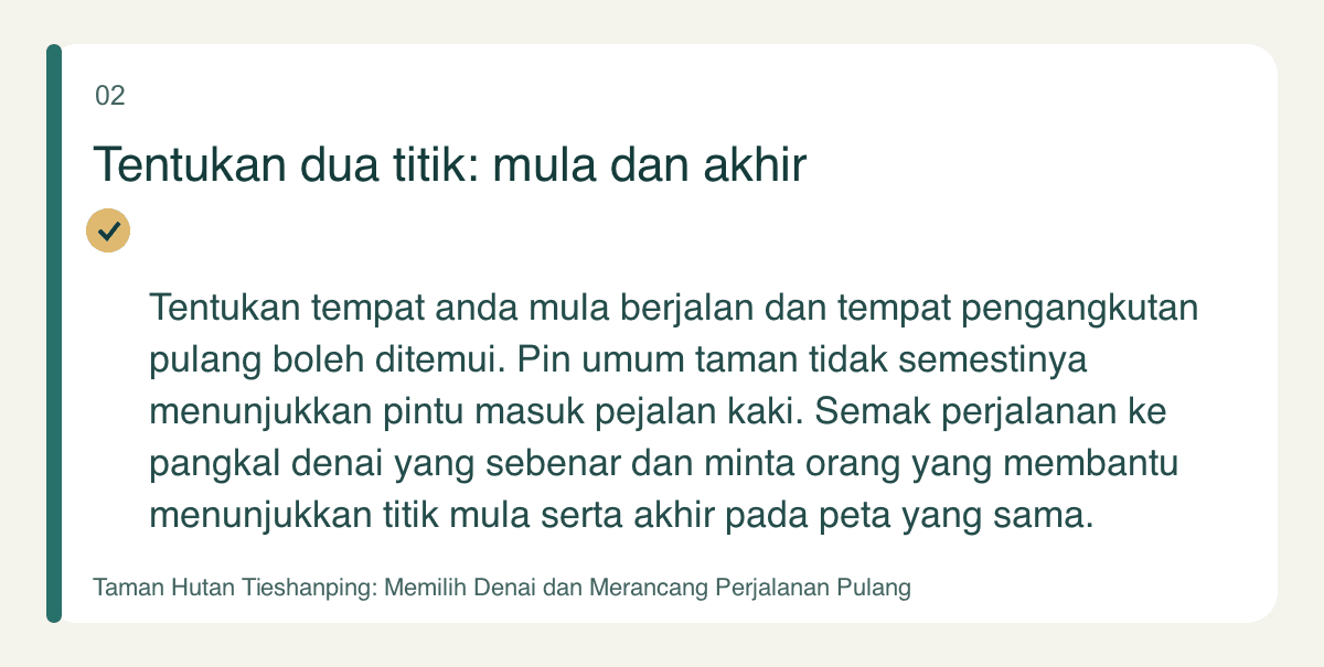 Tentukan dua titik: mula dan akhir — Tentukan tempat anda mula berjalan dan tempat pengangkutan pulang boleh ditemui. Pin umum taman tidak semestinya menunjukkan pintu masuk pejalan kaki. Semak perjalanan ke pangkal denai yang sebenar dan minta orang yang membantu menunjukkan titik mula serta akhir pada peta yang sama.