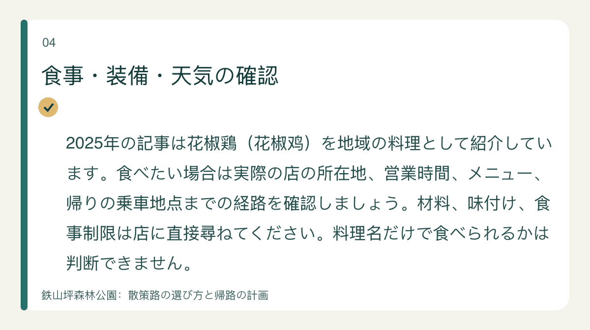 食事・装備・天気の確認 — 2025年の記事は花椒鶏(花椒鸡)を地域の料理として紹介しています。食べたい場合は実際の店の所在地、営業時間、メニュー、帰りの乗車地点までの経路を確認しましょう。材料、味付け、食事制限は店に直接尋ねてください。料理名だけで食べられるかは判断できません。
