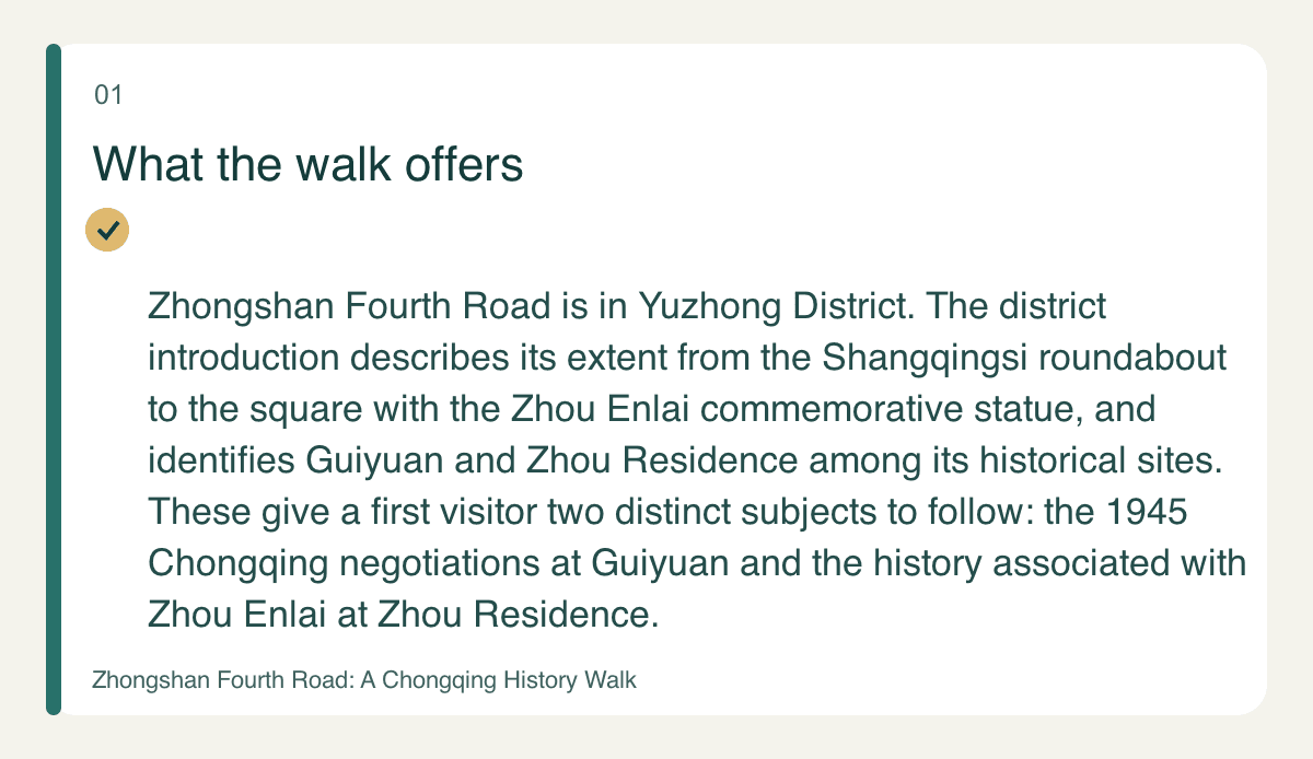 What the walk offers — Zhongshan Fourth Road is in Yuzhong District. The district introduction describes its extent from the Shangqingsi roundabout to the square with the Zhou Enlai commemorative statue, and identifies Guiyuan and Zhou Residence among its historical sites. These give a first visitor two distinct subjects to follow: the 1945 Chongqing negotiations at Guiyuan and the history associated with Zhou Enlai at Zhou Residence.