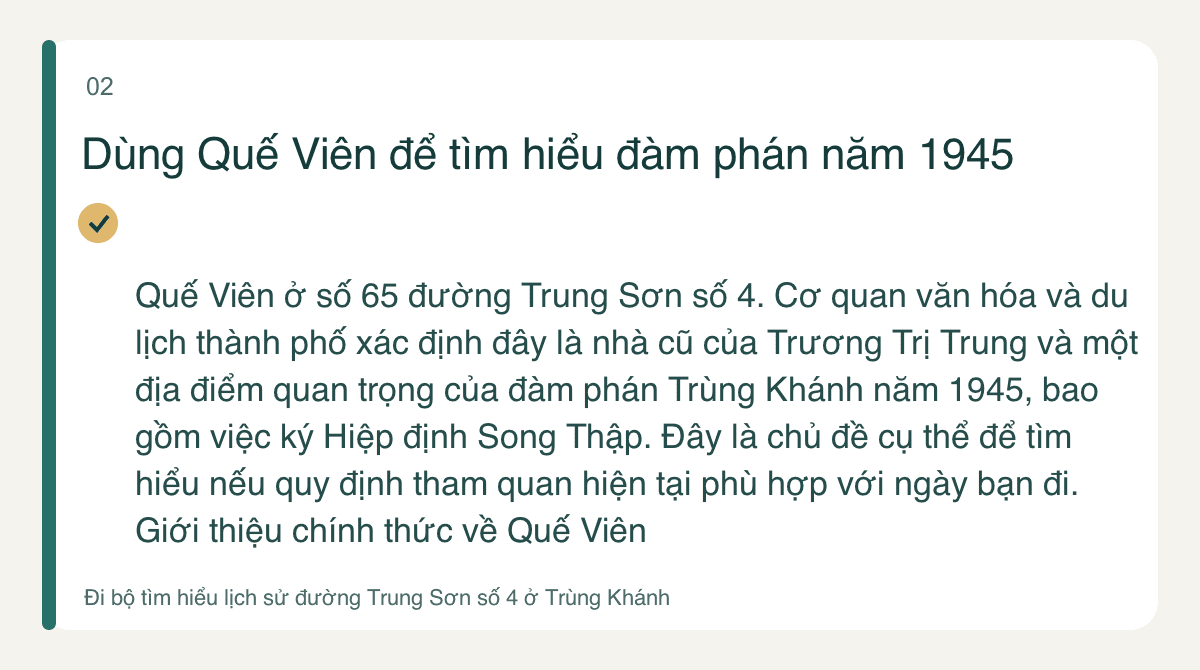 Dùng Quế Viên để tìm hiểu đàm phán năm 1945 — Quế Viên ở số 65 đường Trung Sơn số 4. Cơ quan văn hóa và du lịch thành phố xác định đây là nhà cũ của Trương Trị Trung và một địa điểm quan trọng của đàm phán Trùng Khánh năm 1945, bao gồm việc ký Hiệp định Song Thập. Đây là chủ đề cụ thể để tìm hiểu nếu quy định tham quan hiện tại phù hợp với ngày bạn đi. Giới thiệu chính thức về Quế Viên