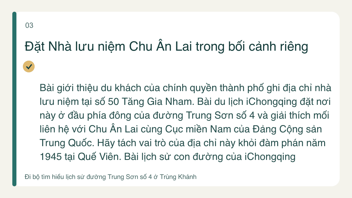 Đặt Nhà lưu niệm Chu Ân Lai trong bối cảnh riêng — Bài giới thiệu du khách của chính quyền thành phố ghi địa chỉ nhà lưu niệm tại số 50 Tăng Gia Nham. Bài du lịch iChongqing đặt nơi này ở đầu phía đông của đường Trung Sơn số 4 và giải thích mối liên hệ với Chu Ân Lai cùng Cục miền Nam của Đảng Cộng sản Trung Quốc. Hãy tách vai trò của địa chỉ này khỏi đàm phán năm 1945 tại Quế Viên. Bài lịch sử con đường của iChongqing